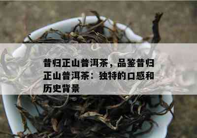 昔归正山普洱茶，品鉴昔归正山普洱茶：特别的口感和历史背景