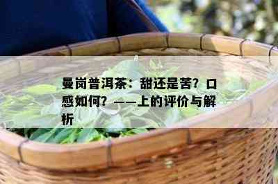 曼岗普洱茶：甜还是苦？口感怎样？——上的评价与解析