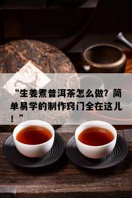 “生姜煮普洱茶怎么做？简单易学的制作窍门全在这儿！”