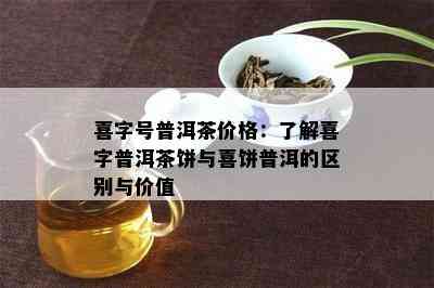 喜字号普洱茶价格：了解喜字普洱茶饼与喜饼普洱的区别与价值