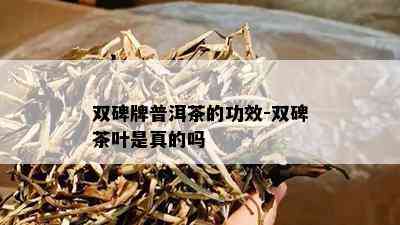 双碑牌普洱茶的功效-双碑茶叶是真的吗