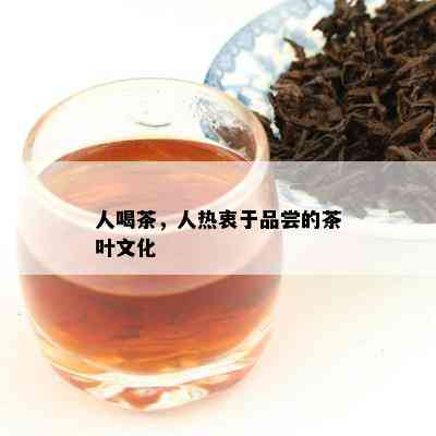 人喝茶，人热衷于品尝的茶叶文化