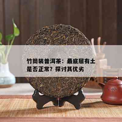 竹筒装普洱茶：更底层有土是否正常？探讨其优劣