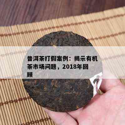 普洱茶打假案例：揭示有机茶市场问题，2018年回顾