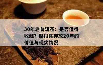 30年老普洱茶：是否值得收藏？探讨其存放20年的价值与现实情况