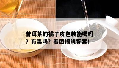 普洱茶的橘子皮包装能喝吗？有吗？看图揭晓答案！