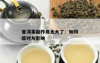 普洱茶副作用太大了：怎样应对与作用