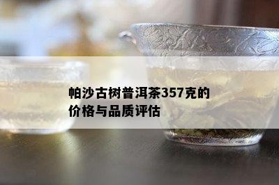 帕沙古树普洱茶357克的价格与品质评估