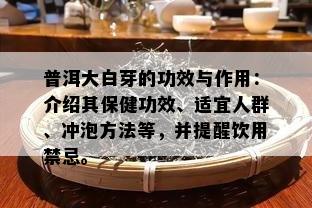 普洱大白芽的功效与作用：介绍其保健功效、适宜人群、冲泡方法等，并提醒饮用禁忌。