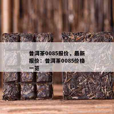 普洱茶0085报价，最新报价：普洱茶0085价格一览