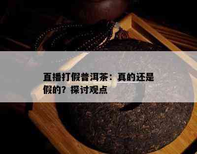 直播打假普洱茶：真的还是假的？探讨观点