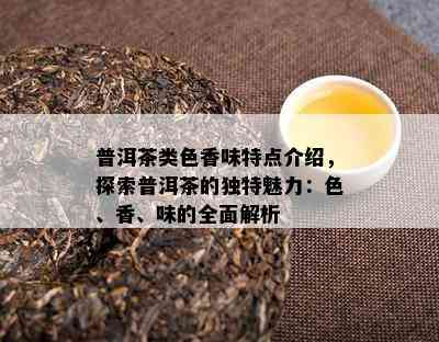 普洱茶类色香味特点介绍，探索普洱茶的独特魅力：色、香、味的全面解析