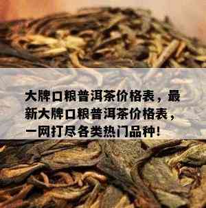 大牌口粮普洱茶价格表，最新大牌口粮普洱茶价格表，一网打尽各类热门品种！