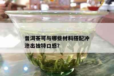 普洱茶可与哪些材料搭配冲泡出特别口感？