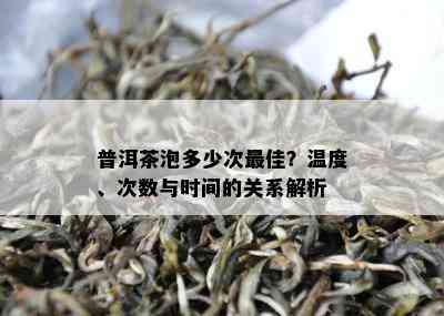 普洱茶泡多少次更佳？温度、次数与时间的关系解析