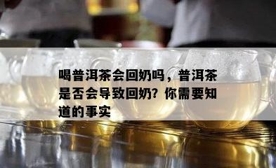 喝普洱茶会回奶吗，普洱茶是不是会引起回奶？你需要知道的事实