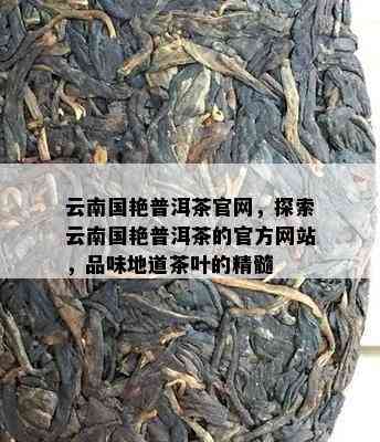 云南国艳普洱茶官网，探索云南国艳普洱茶的官方网站，品味地道茶叶的精髓