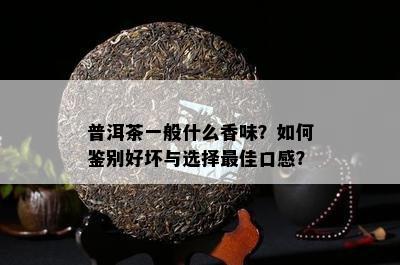 普洱茶一般什么香味？怎样鉴别好坏与选择更佳口感？