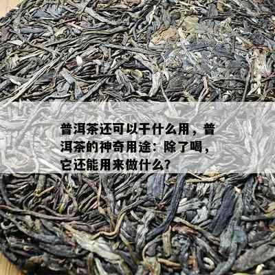 普洱茶还可以干什么用，普洱茶的神奇用途：除了喝，它还能用来做什么？