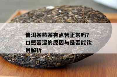 普洱茶熟茶有点苦正常吗？口感苦涩的起因与是不是能饮用解析