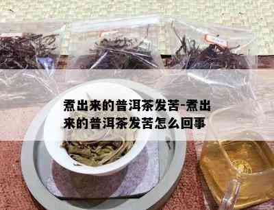 煮出来的普洱茶发苦-煮出来的普洱茶发苦怎么回事