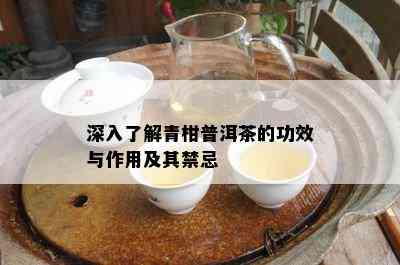 深入熟悉青柑普洱茶的功效与作用及其禁忌