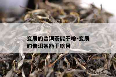 变质的普洱茶能干啥-变质的普洱茶能干啥用