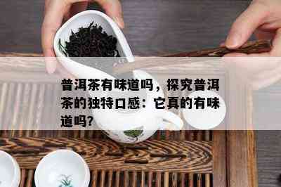 普洱茶有味道吗，探究普洱茶的特别口感：它真的有味道吗？