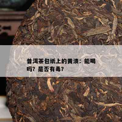 普洱茶包纸上的黄渍：能喝吗？是否有？