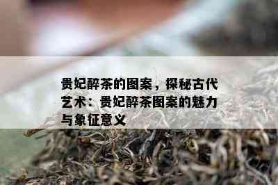 贵妃醉茶的图案，探秘古代艺术：贵妃醉茶图案的魅力与象征意义