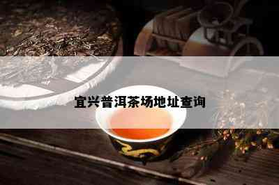 宜兴普洱茶场地址查询