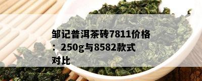 邹记普洱茶砖7811价格：250g与8582款式对比