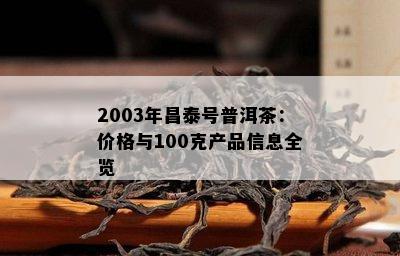 2003年昌泰号普洱茶：价格与100克产品信息全览