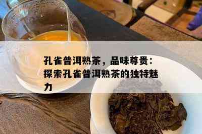 孔雀普洱熟茶，品味尊贵：探索孔雀普洱熟茶的特别魅力