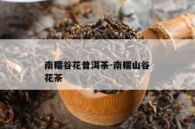 南糯谷花普洱茶-南糯山谷花茶