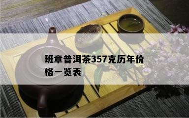 班章普洱茶357克历年价格一览表