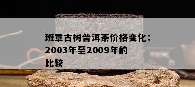 班章古树普洱茶价格变化：2003年至2009年的比较