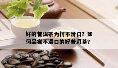 好的普洱茶为何不滑口？怎样品尝不滑口的好普洱茶？