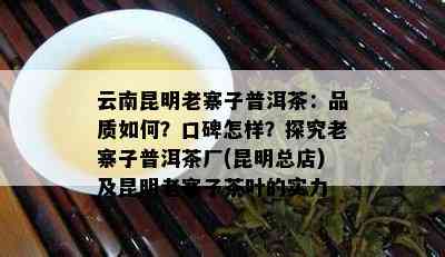 云南昆明老寨子普洱茶：品质怎样？口碑怎样？探究老寨子普洱茶厂(昆明总店)及昆明老寨子茶叶的实力