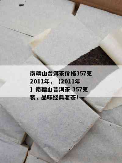 南糯山普洱茶价格357克2011年，【2011年】南糯山普洱茶 357克装，品味经典老茶！