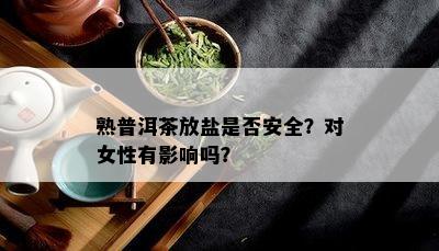 熟普洱茶放盐是不是安全？对女性有作用吗？