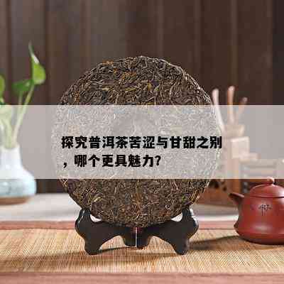 探究普洱茶苦涩与甘甜之别，哪个更具魅力？