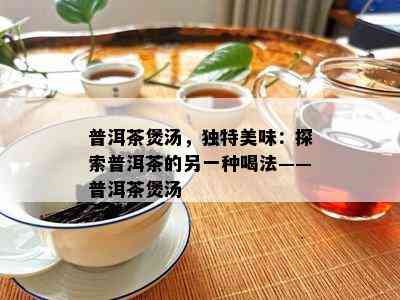 普洱茶煲汤，特别美味：探索普洱茶的另一种喝法——普洱茶煲汤