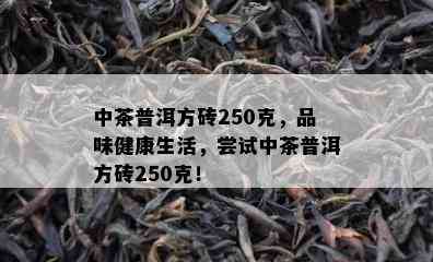 中茶普洱方砖250克，品味健康生活，尝试中茶普洱方砖250克！