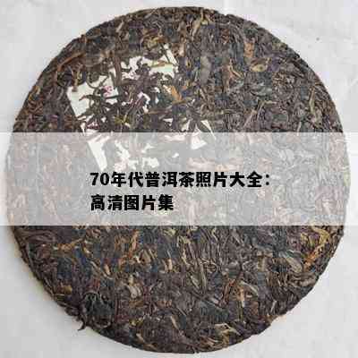 70年代普洱茶照片大全：高清图片集