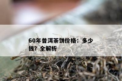 60年普洱茶饼价格：多少钱？全解析