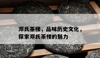 邓氏茶楼，品味历史文化，探索邓氏茶楼的魅力