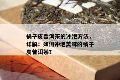 橘子皮普洱茶的冲泡方法，详解：怎样冲泡美味的橘子皮普洱茶？