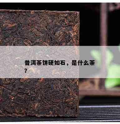 普洱茶饼硬如石，是什么茶？