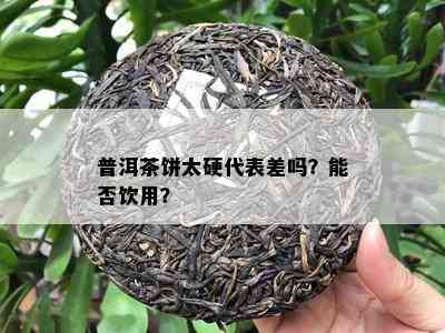 普洱茶饼太硬代表差吗？能否饮用？